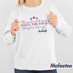Trump They Don't Know What The Fuck They're Doing Shirt 4