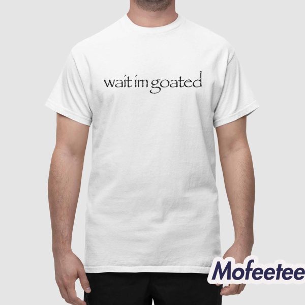 Wait I’m Goated Shirt
