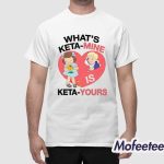 What's Ketamine Is Keta-Yours Shirt