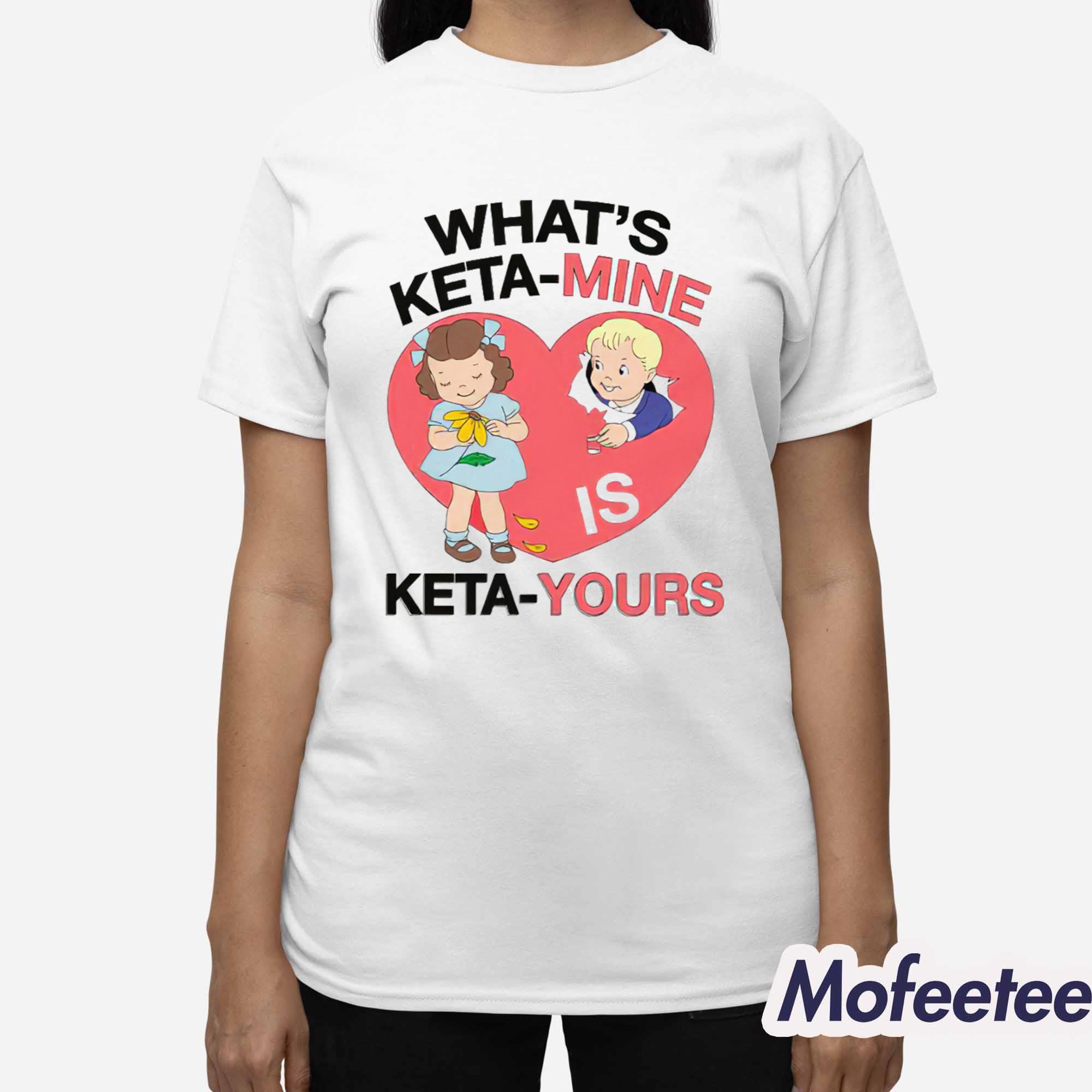 What’s Ketamine Is Keta-Yours Shirt What’s Ketamine Is Keta-Yours Shirt