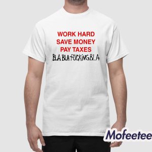 Work Hard Save Money Pay Taxes Bla Bla Fucking Bla Shirt 1