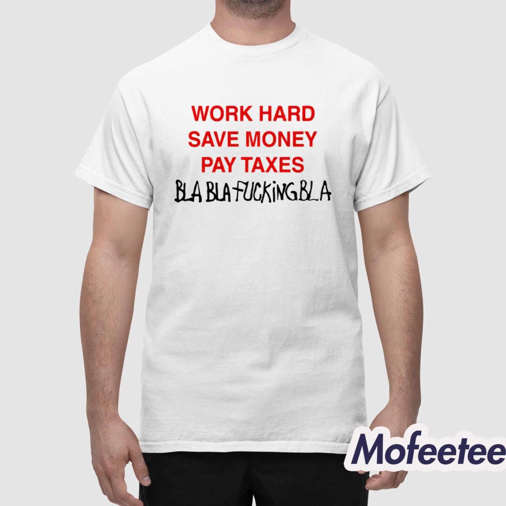 Work Hard Save Money Pay Taxes Bla Bla Fucking Bla Shirt 1 Work Hard Save Money Pay Taxes Bla Bla Fucking Bla Shirt 1