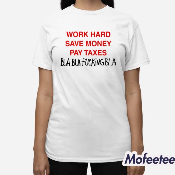 Work Hard Save Money Pay Taxes Bla Bla Fucking Bla Shirt