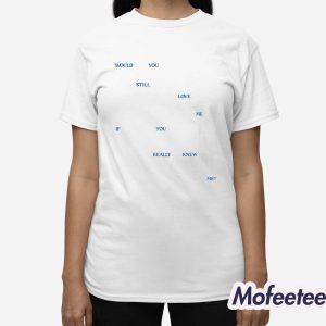 Would You Still Love Me If You Really Knew Me Shirt 3