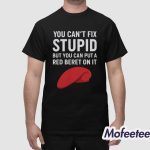 You Can’t Fix Stupid But You Can Put A Red Beret On It Shirt