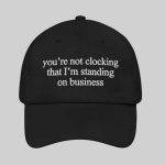 You're Not Clocking That I'm Standing On Business Hat