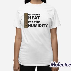 It's Not The Heat It's The Humidity Shirt 3