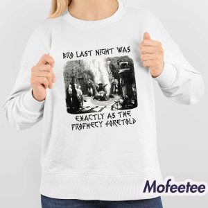 Bro Last Night Was Exactly As The Prophecy Foretold Shirt 4