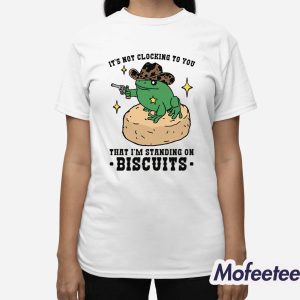 Its Not Clocking To You That Im Standing On Biscuits Shirt 3
