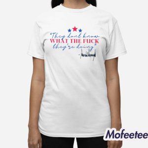 Trump They Don't Know What The Fuck They're Doing Shirt 3