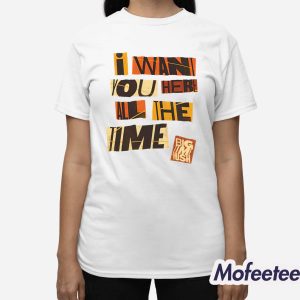 I Want You Here All The Time Shirt 3