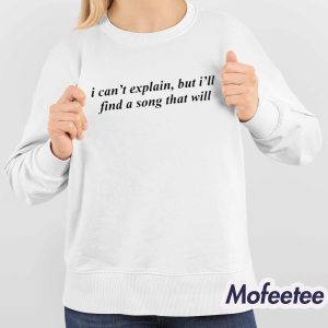 I Can't Explain But I'll Find A Song That Will Shirt 4