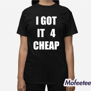 I Got It 4 Cheap Shirt 3