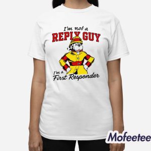 Im Not A Reply Guy Im A First Responder Shirt 3