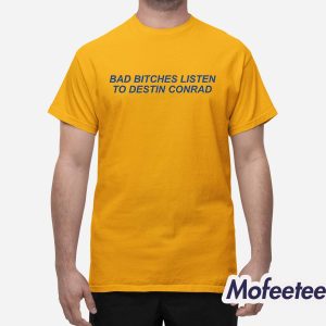 Bad Bitches Listen Destin Conrad Shirt 1