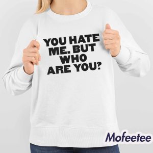 You Hate Me But Who Are You Shirt 4