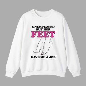 Unemployed But Her Feet Gave Me A Job Shirt 3