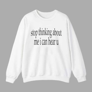 Stop Thinking About Me I Can Hear U Shirt 3