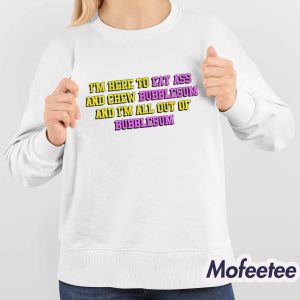 Im Here To Eat Ass And Chew Bubblegum Shirt 4