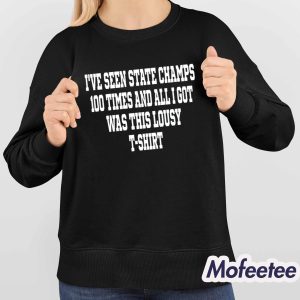I've Seen State Champs 100 Times And All I Got Was This Lousy Shirt