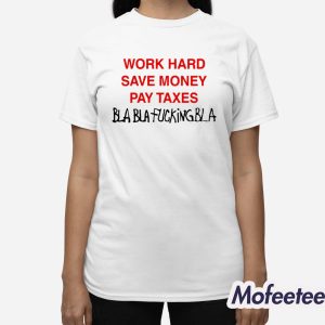 Work Hard Save Money Pay Taxes Bla Bla Fucking Bla Shirt 3
