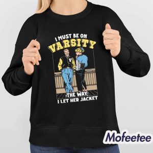 I Must Be On Varsity The Way I Let Her Jacket Shirt 4