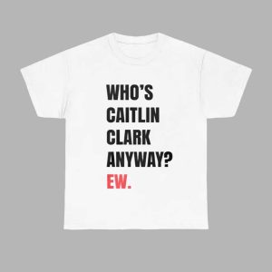 Who's Caitlin Clark Anyway Ew Shirt 1