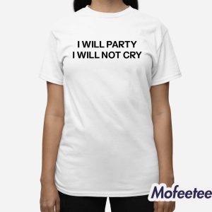 I Will Party I Will Not Cry Shirt 3