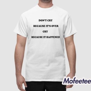 Dont Cry Because Its Over Cry Because It Happened Shirt 1