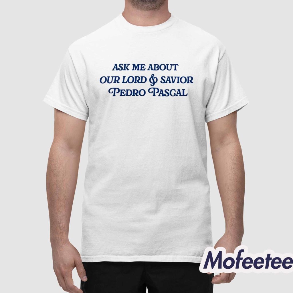 Ask Me About Our Lord And Savior Pedro Pascal Shirt 1