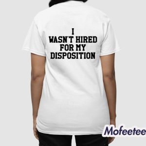 I Wasnt Hired For My Disposition Shirt 4