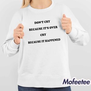 Dont Cry Because Its Over Cry Because It Happened Shirt 4
