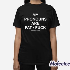 My Pronouns Are Fat Fuck Shirt 2 My Pronouns Are Fat Fuck Shirt 3