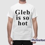 Ezra Sosa Gleb Is So Hot Shirt