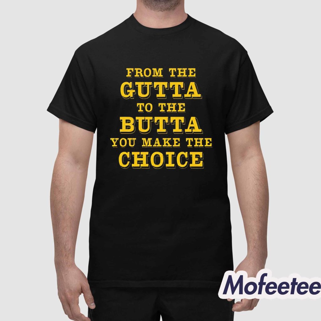 From The Gutta To The Butta You Make The Choice Shirt 1 From The Gutta To The Butta You Make The Choice Shirt 1