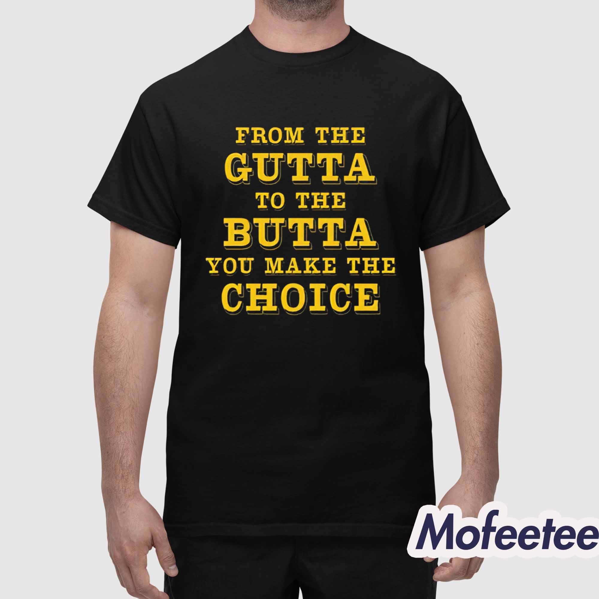 From The Gutta To The Butta You Make The Choice Shirt From The Gutta To The Butta You Make The Choice Shirt