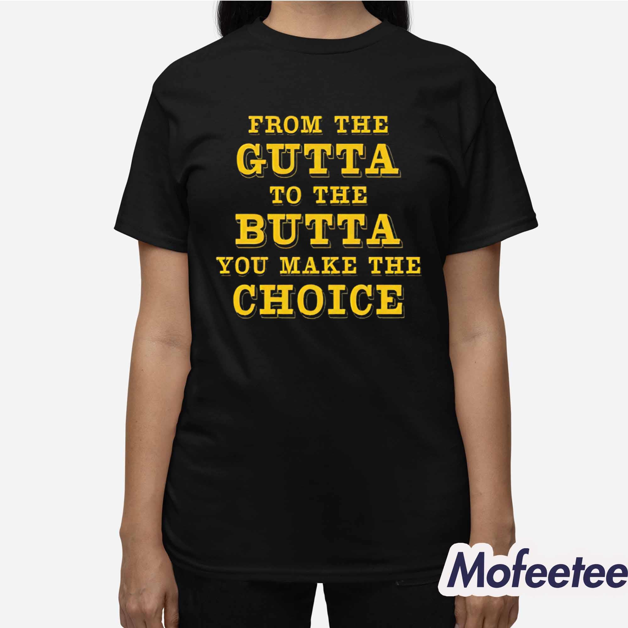 From The Gutta To The Butta You Make The Choice Shirt From The Gutta To The Butta You Make The Choice Shirt