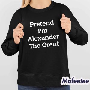 Pretend I'm Alexander The Great Shirt 4