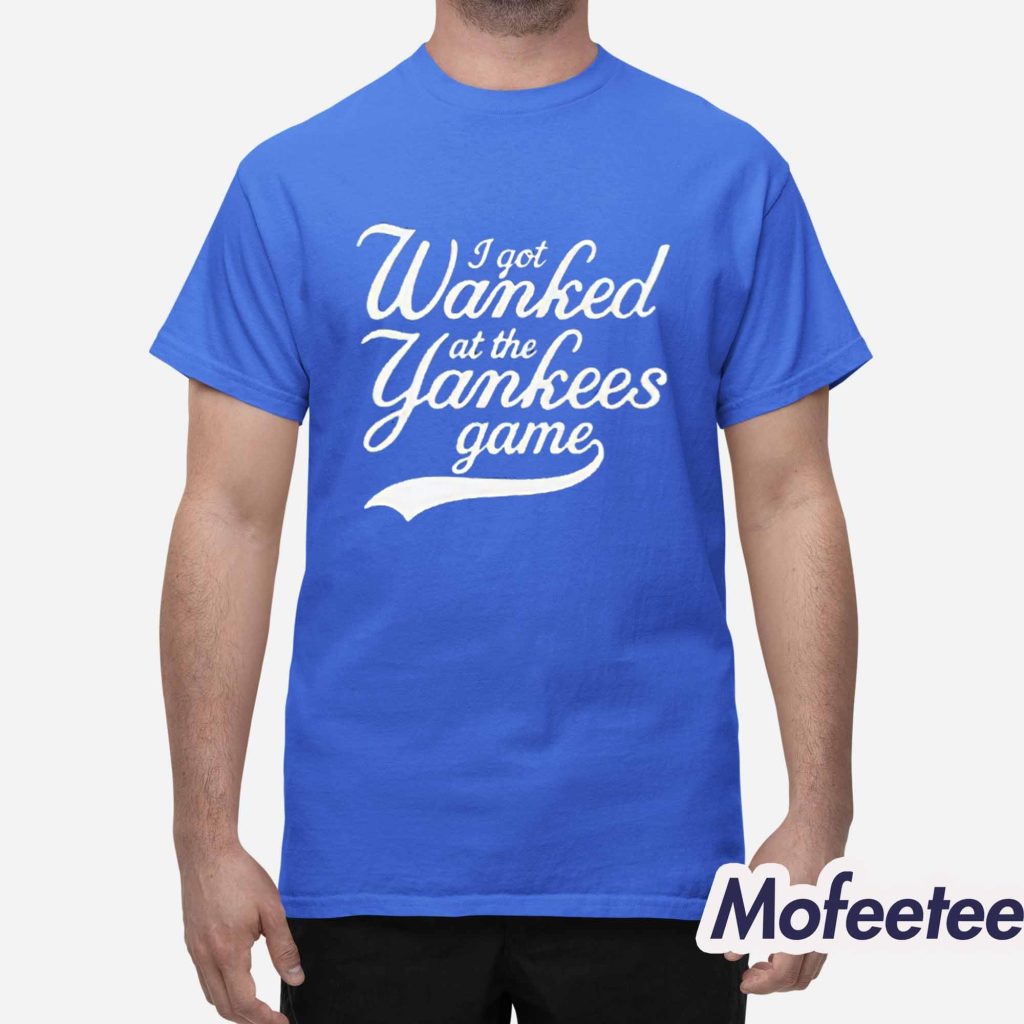 I Got Wanked At The Yankees Game Shirt 1 I Got Wanked At The Yankees Game Shirt 1