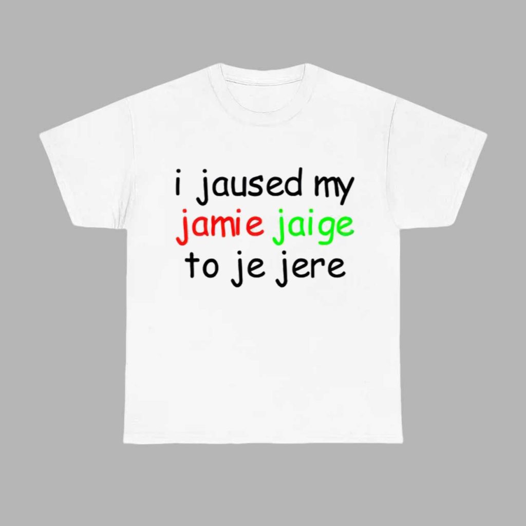 I Jaused My Jamie Jaige To Je Jere Shirt 1