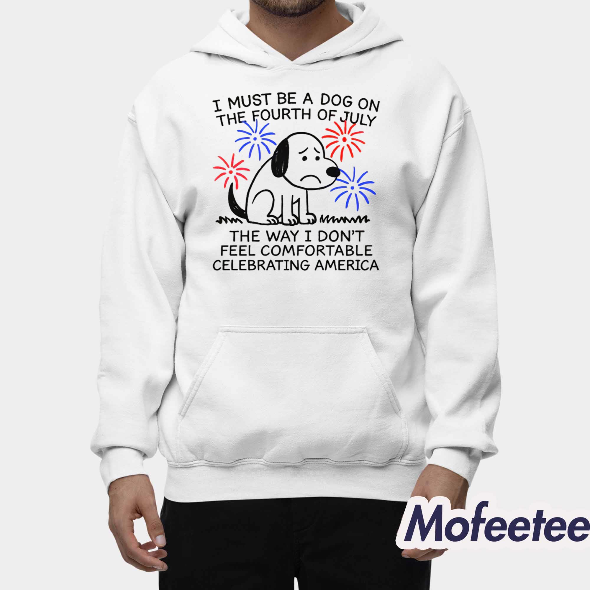 I Must Be A Dog On The Fourth Of July The Way I Don’t Feel Comfortable Celebrating America Shirt I Must Be A Dog On The Fourth Of July The Way I Don’t Feel Comfortable Celebrating America Shirt