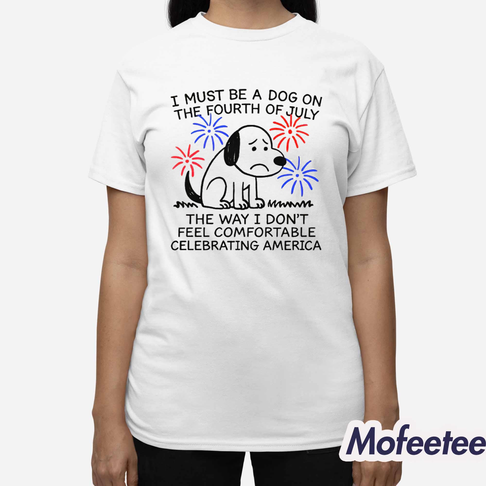 I Must Be A Dog On The Fourth Of July The Way I Don’t Feel Comfortable Celebrating America Shirt I Must Be A Dog On The Fourth Of July The Way I Don’t Feel Comfortable Celebrating America Shirt