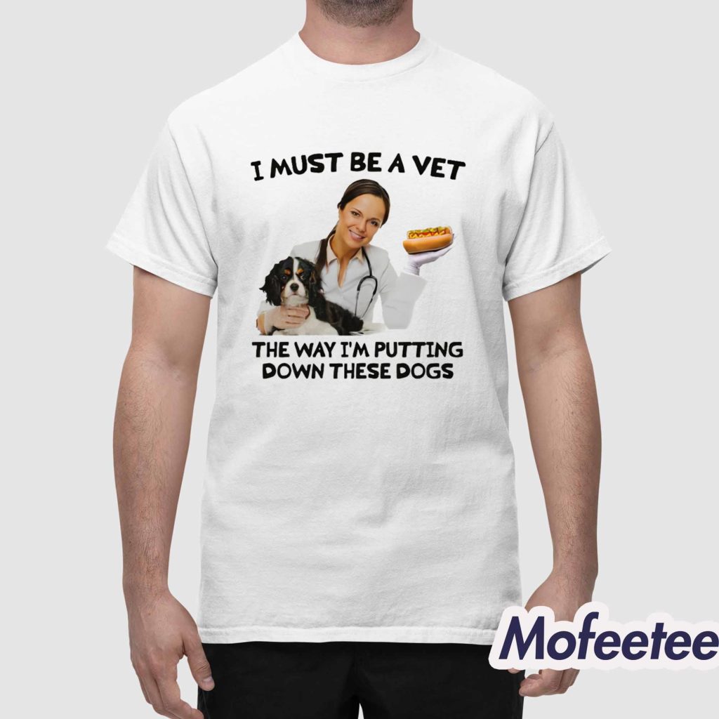 I Must Be A Vet The Way Im Putting Down These Dogs Shirt 1