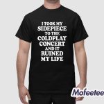 I Took My Sidepiece To The Concert And It Ruined My Life Shirt