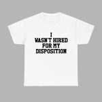 I Wasn’t Hired For My Disposition Shirt