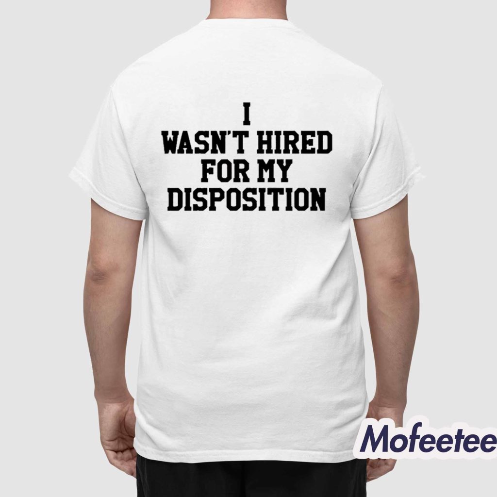 I Wasn't Hired For My Disposition Shirt Hoodie