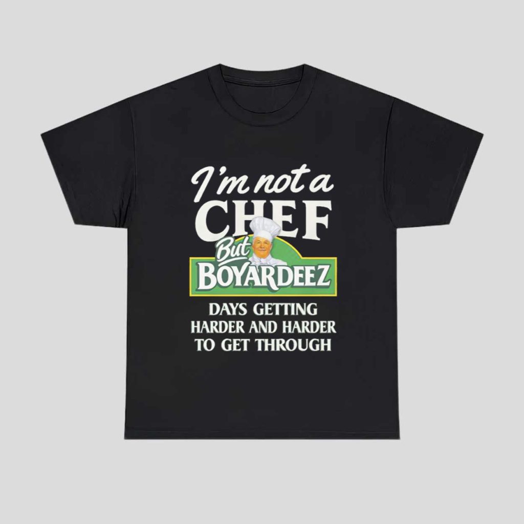 Im Not A Chef But Boyardeez Days Getting Harder And Harder To Get Through Shirt 1