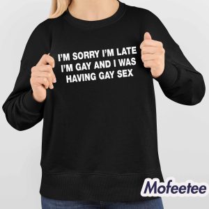 Im Sorry Im Late Im Gay And I Was Having Gay Sex Shirt 4