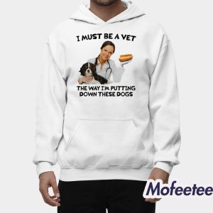 I Must Be A Vet The Way Im Putting Down These Dogs Shirt 2