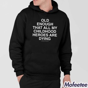 Old Enough That All My Childhood Heroes Are Dying Shirt 5